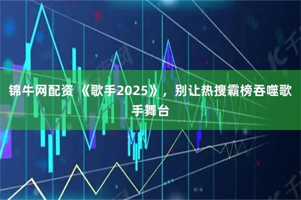 锦牛网配资 《歌手2025》，别让热搜霸榜吞噬歌手舞台