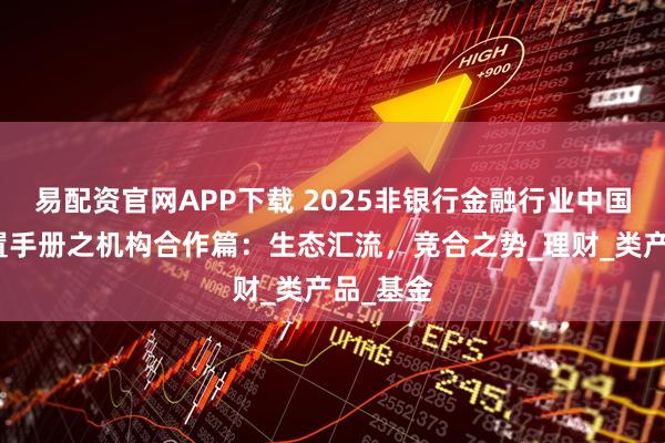 易配资官网APP下载 2025非银行金融行业中国机构配置手册之机构合作篇：生态汇流，竞合之势_理财_类产品_基金