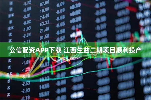 公信配资APP下载 江西生益二期项目顺利投产