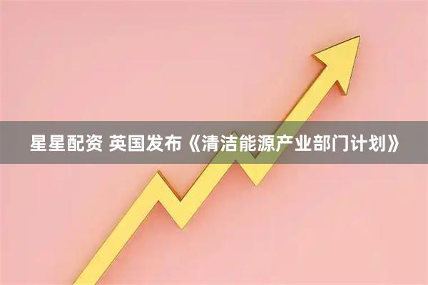 星星配资 英国发布《清洁能源产业部门计划》