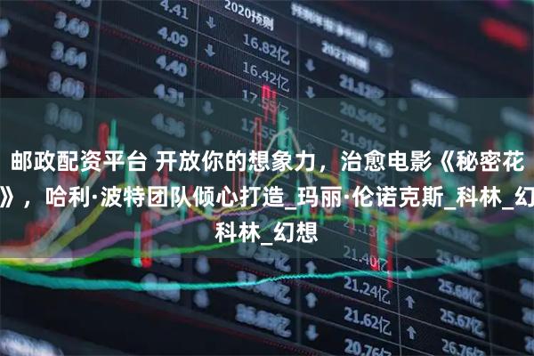 邮政配资平台 开放你的想象力，治愈电影《秘密花园》，哈利·波特团队倾心打造_玛丽·伦诺克斯_科林_幻想