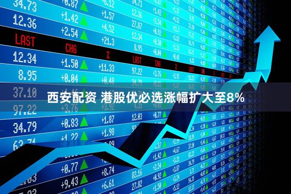 西安配资 港股优必选涨幅扩大至8%