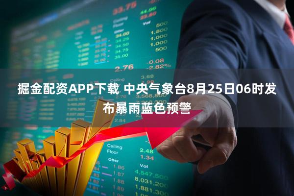 掘金配资APP下载 中央气象台8月25日06时发布暴雨蓝色预警