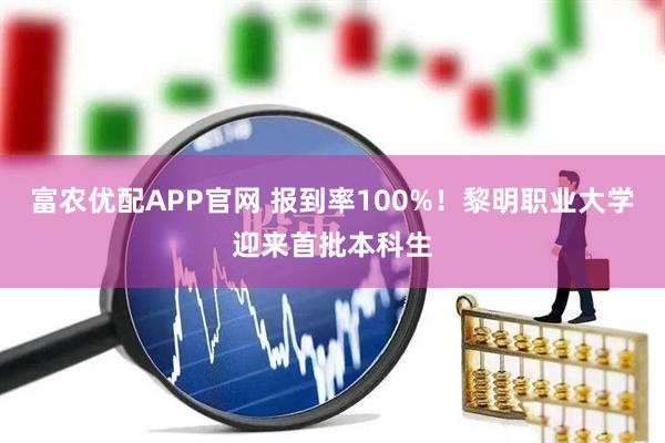 富农优配APP官网 报到率100%！黎明职业大学迎来首批本科生