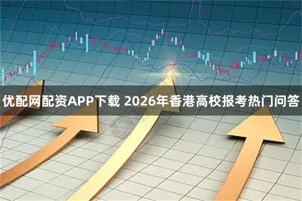 优配网配资APP下载 2026年香港高校报考热门问答