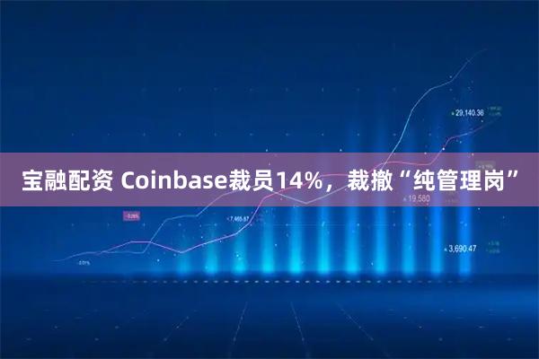 宝融配资 Coinbase裁员14%，裁撤“纯管理岗”