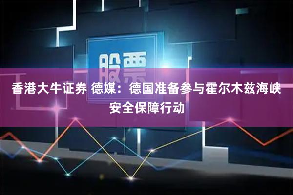 香港大牛证券 德媒：德国准备参与霍尔木兹海峡安全保障行动